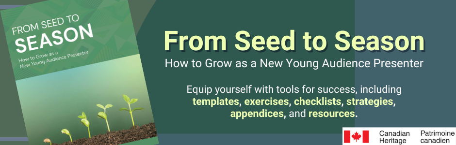 A green graphic with the documents title page and text that reads "From Seed to Season. How to Grow as a New Young Audience Presenter. Equip yourself with tools for success, including templates, exercises, checklists, strategies, appendices, and resources." The Canadian Heritage logo is in the bottom right corner.